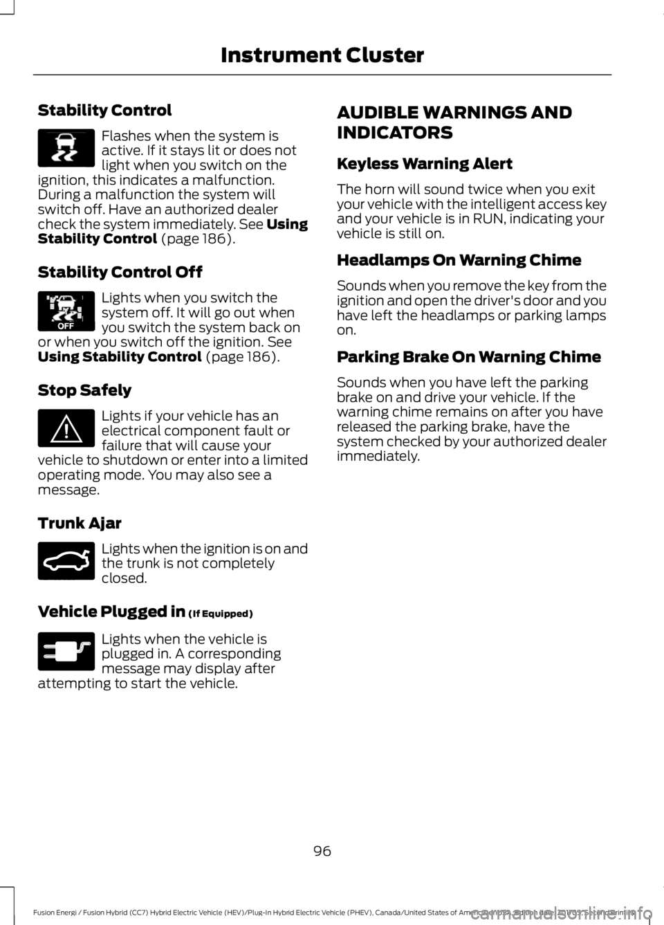 FORD FUSION/HYBRID 2018 Owners Manual Stability Control
Flashes when the system is
active. If it stays lit or does not
light when you switch on the
ignition, this indicates a malfunction.
During a malfunction the system will
switch off. H FORD FUSION/HYBRID 2018 Owners Manual Stability Control
Flashes when the system is
active. If it stays lit or does not
light when you switch on the
ignition, this indicates a malfunction.
During a malfunction the system will
switch off. H