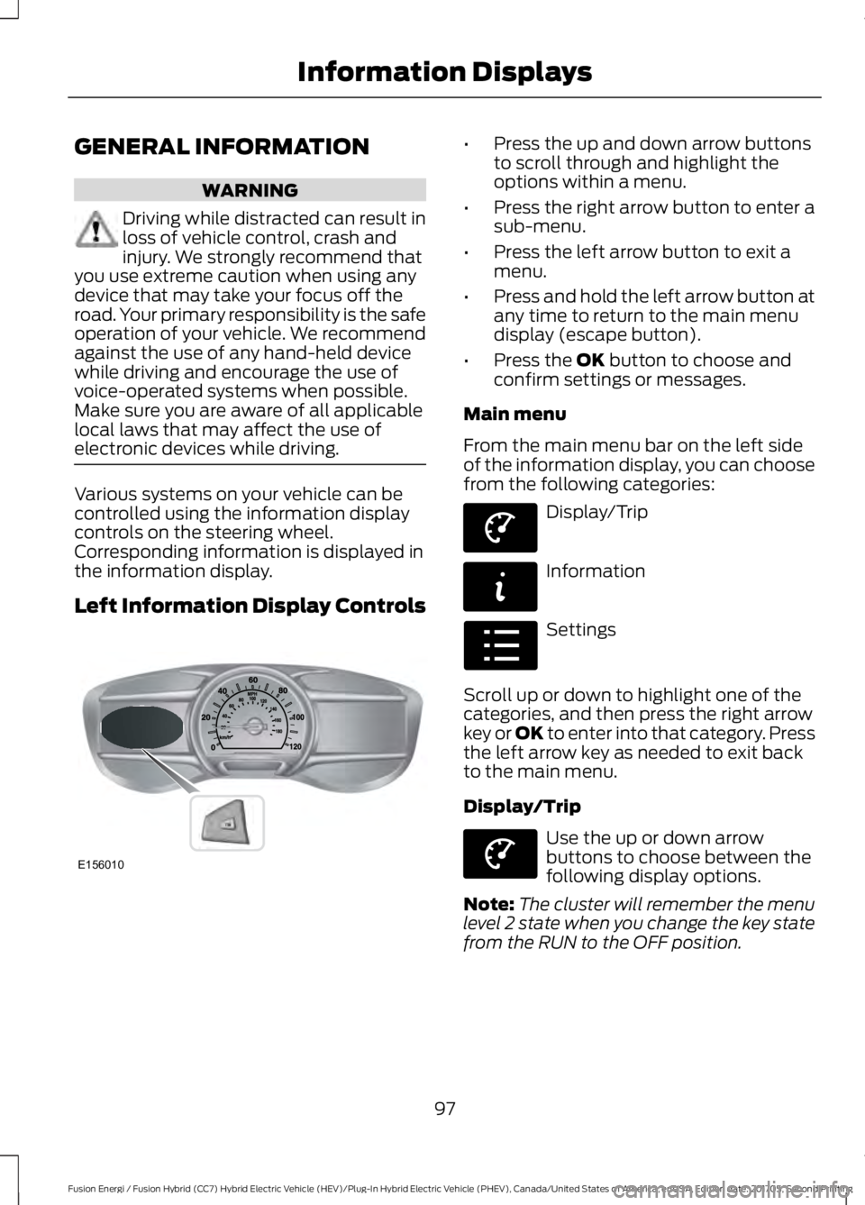 FORD FUSION/HYBRID 2018 Owners Manual GENERAL INFORMATION
WARNING
Driving while distracted can result in
loss of vehicle control, crash and
injury. We strongly recommend that
you use extreme caution when using any
device that may take you FORD FUSION/HYBRID 2018 Owners Manual GENERAL INFORMATION
WARNING
Driving while distracted can result in
loss of vehicle control, crash and
injury. We strongly recommend that
you use extreme caution when using any
device that may take you