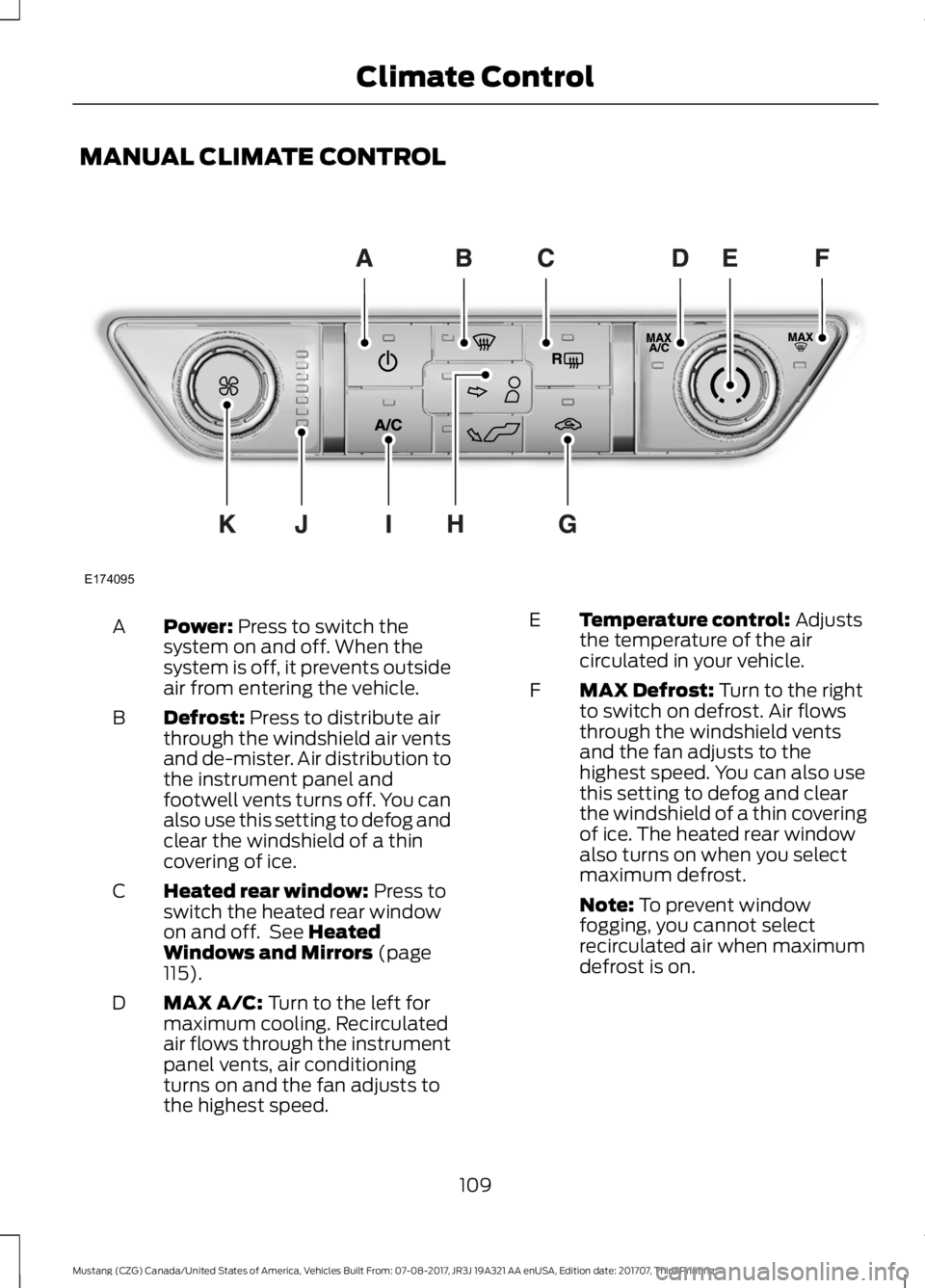 FORD MUSTANG 2018   Owners Manual MANUAL CLIMATE CONTROL
Power: Press to switch the
system on and off. When the
system is off, it prevents outside
air from entering the vehicle.
A
Defrost:
 Press to distribute air
through the windshie