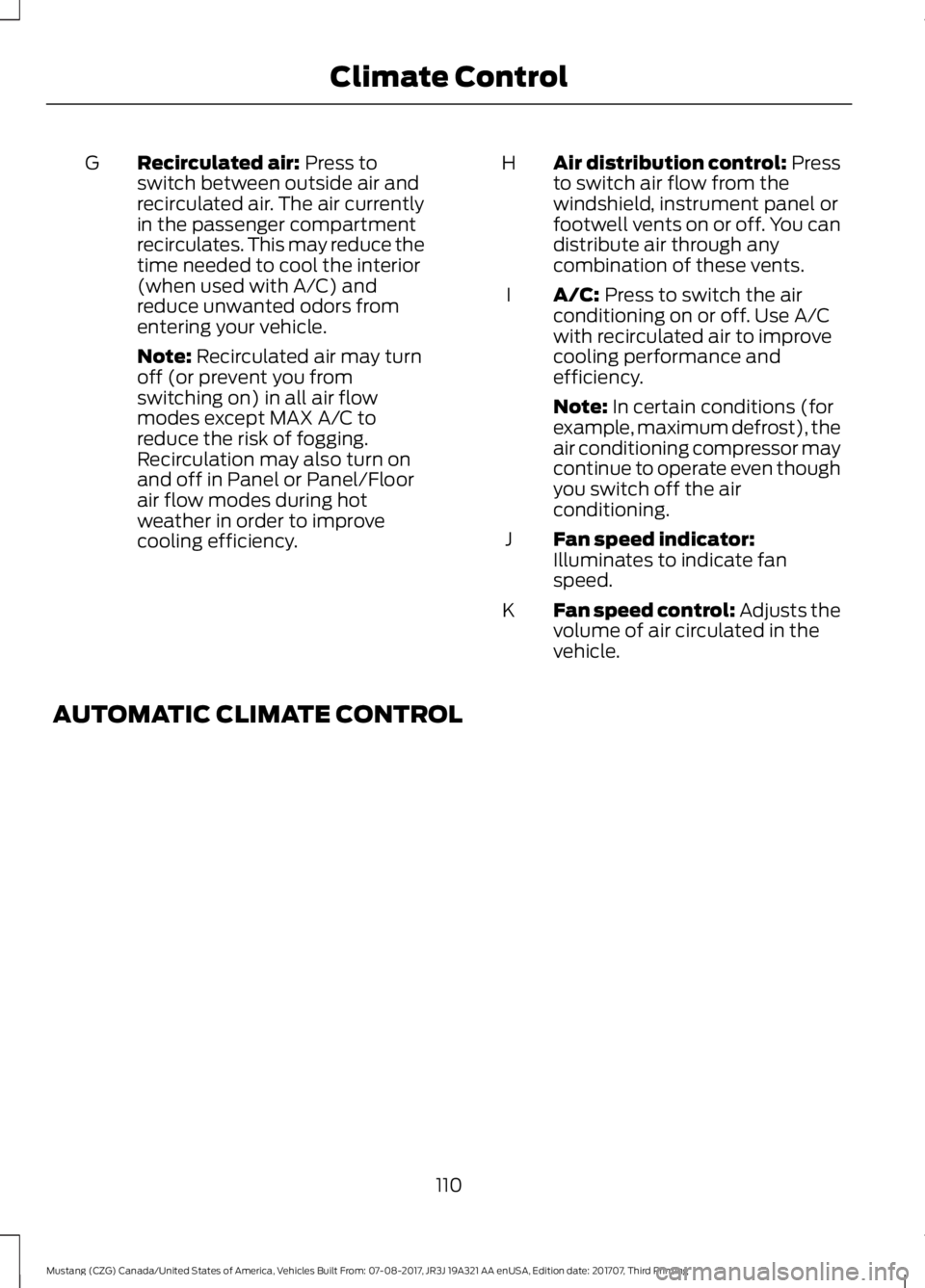 FORD MUSTANG 2018   Owners Manual Recirculated air: Press to
switch between outside air and
recirculated air. The air currently
in the passenger compartment
recirculates. This may reduce the
time needed to cool the interior
(when used