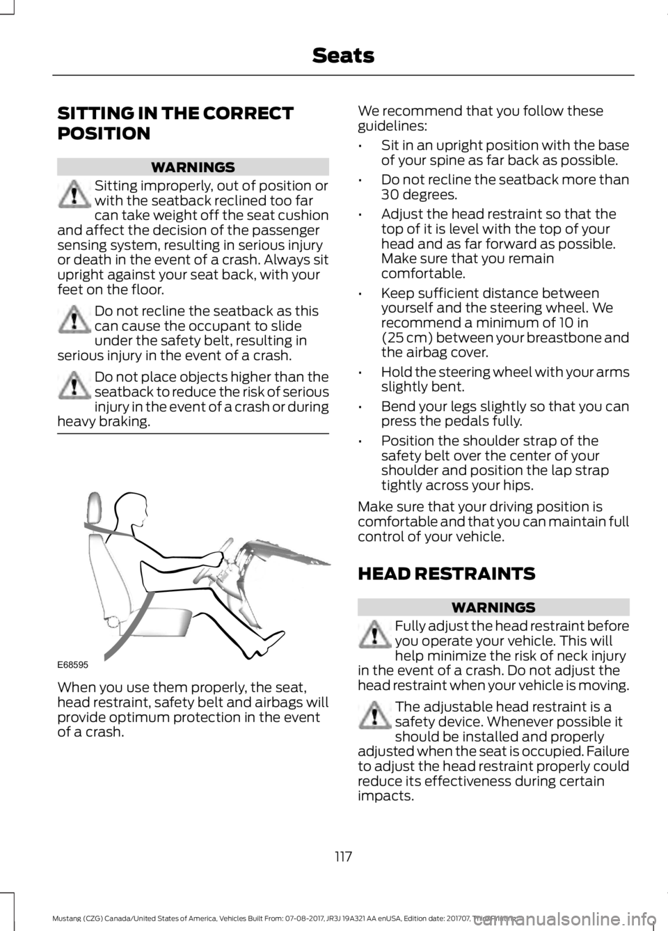 FORD MUSTANG 2018   Owners Manual SITTING IN THE CORRECT
POSITION
WARNINGS
Sitting improperly, out of position or
with the seatback reclined too far
can take weight off the seat cushion
and affect the decision of the passenger
sensing
