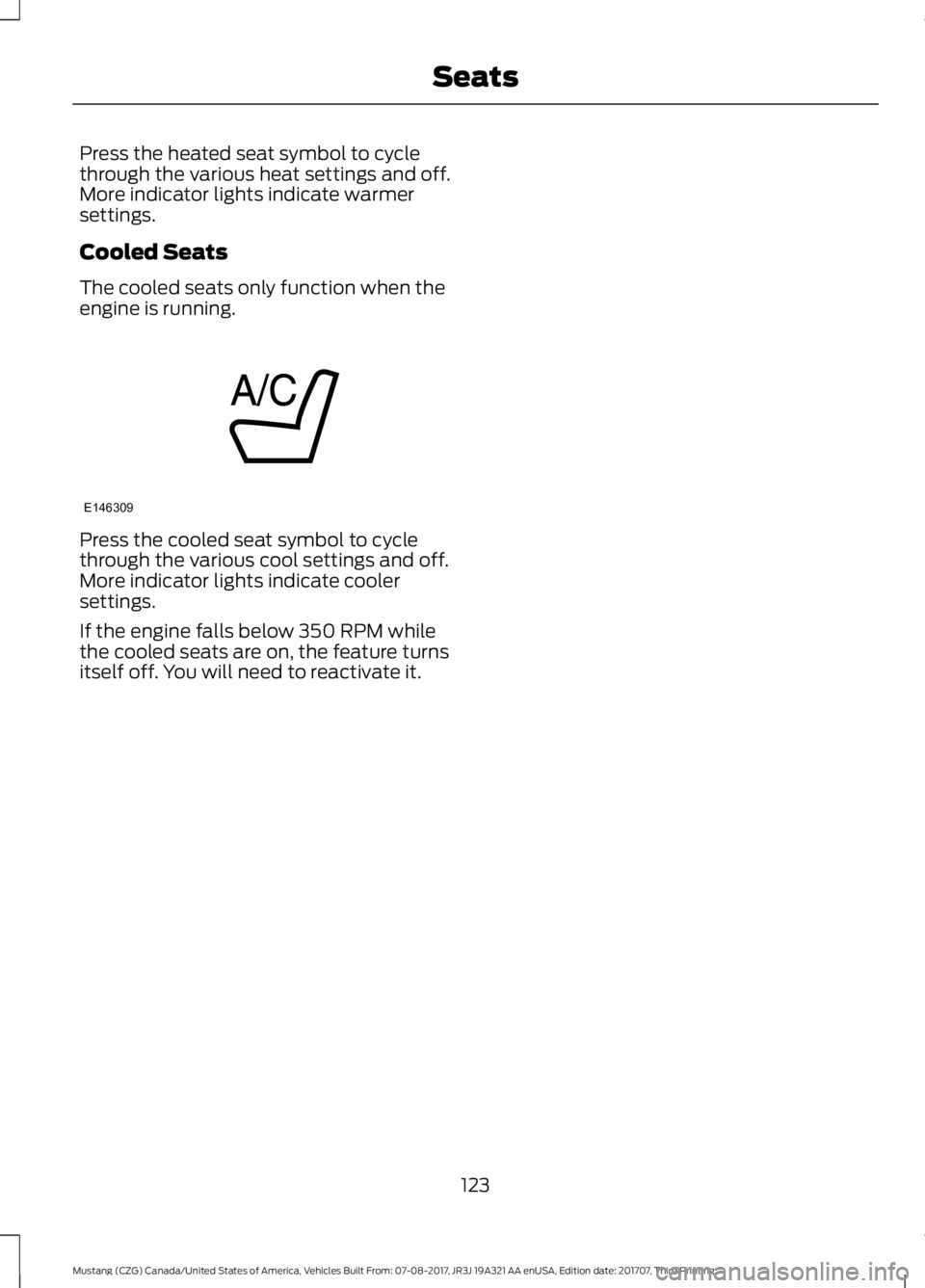 FORD MUSTANG 2018   Owners Manual Press the heated seat symbol to cycle
through the various heat settings and off.
More indicator lights indicate warmer
settings.
Cooled Seats
The cooled seats only function when the
engine is running.