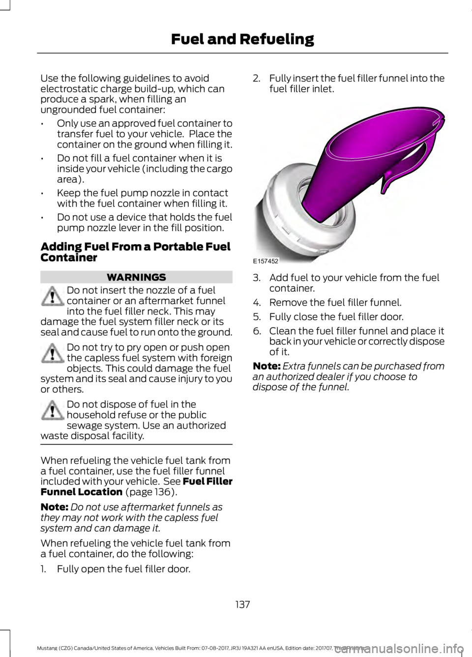 FORD MUSTANG 2018   Owners Manual Use the following guidelines to avoid
electrostatic charge build-up, which can
produce a spark, when filling an
ungrounded fuel container:
•
Only use an approved fuel container to
transfer fuel to y