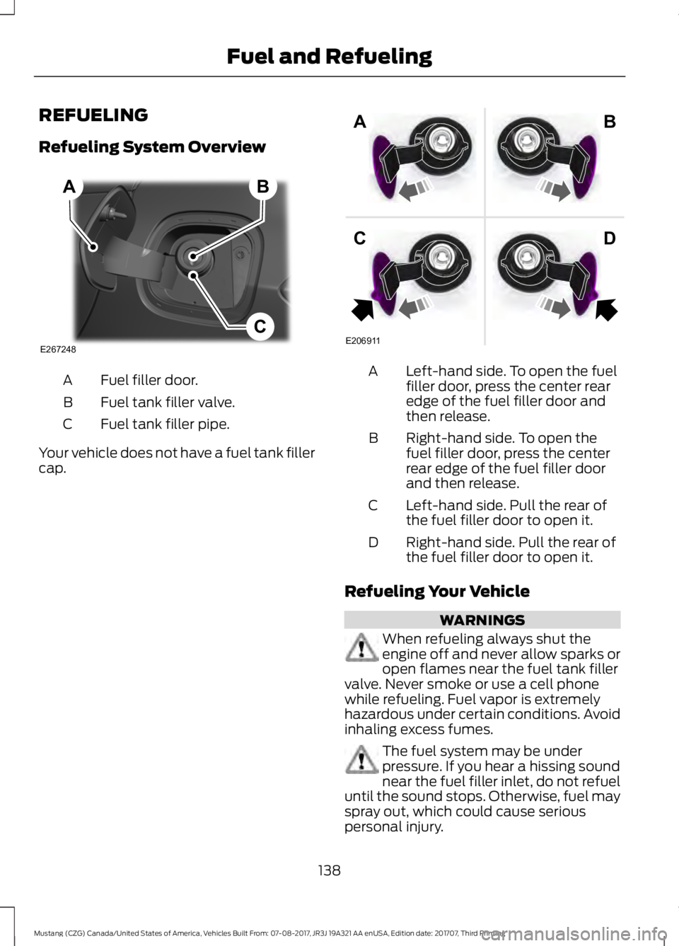 FORD MUSTANG 2018 Owners Manual REFUELING
Refueling System Overview
Fuel filler door.
A
Fuel tank filler valve.
B
Fuel tank filler pipe.
C
Your vehicle does not have a fuel tank filler
cap. Left-hand side. To open the fuel
filler do