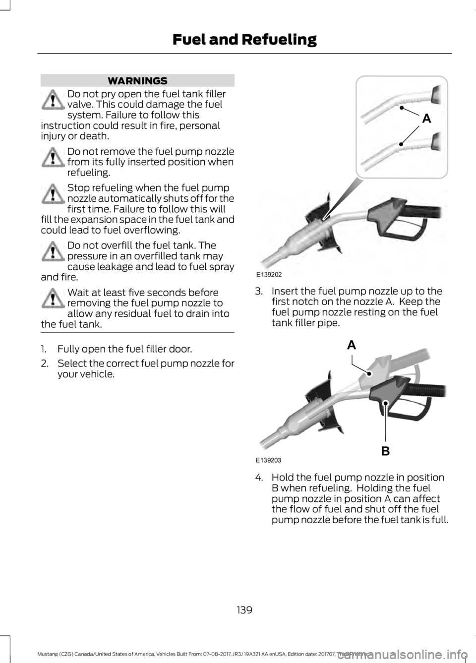 FORD MUSTANG 2018 Owners Manual WARNINGS
Do not pry open the fuel tank filler
valve. This could damage the fuel
system. Failure to follow this
instruction could result in fire, personal
injury or death. Do not remove the fuel pump n