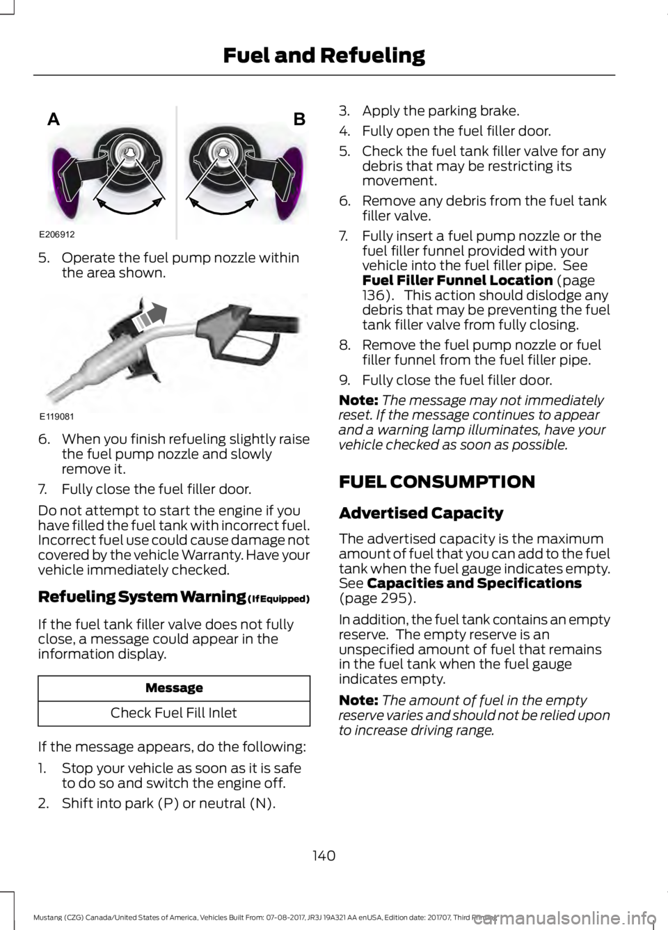 FORD MUSTANG 2018   Owners Manual 5. Operate the fuel pump nozzle within
the area shown. 6.
When you finish refueling slightly raise
the fuel pump nozzle and slowly
remove it.
7. Fully close the fuel filler door.
Do not attempt to sta