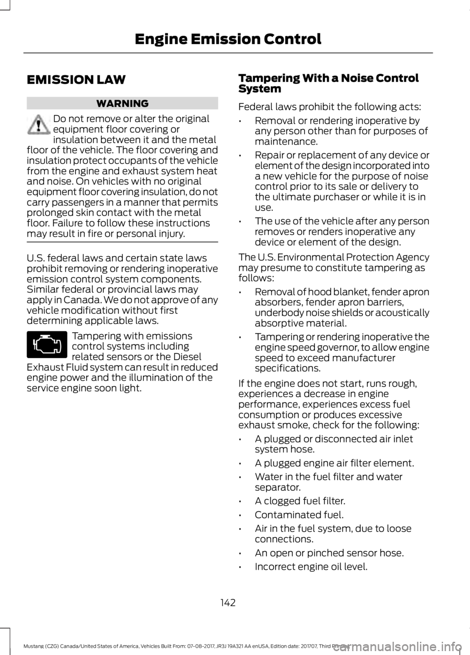 FORD MUSTANG 2018 Owners Manual EMISSION LAW
WARNING
Do not remove or alter the original
equipment floor covering or
insulation between it and the metal
floor of the vehicle. The floor covering and
insulation protect occupants of th