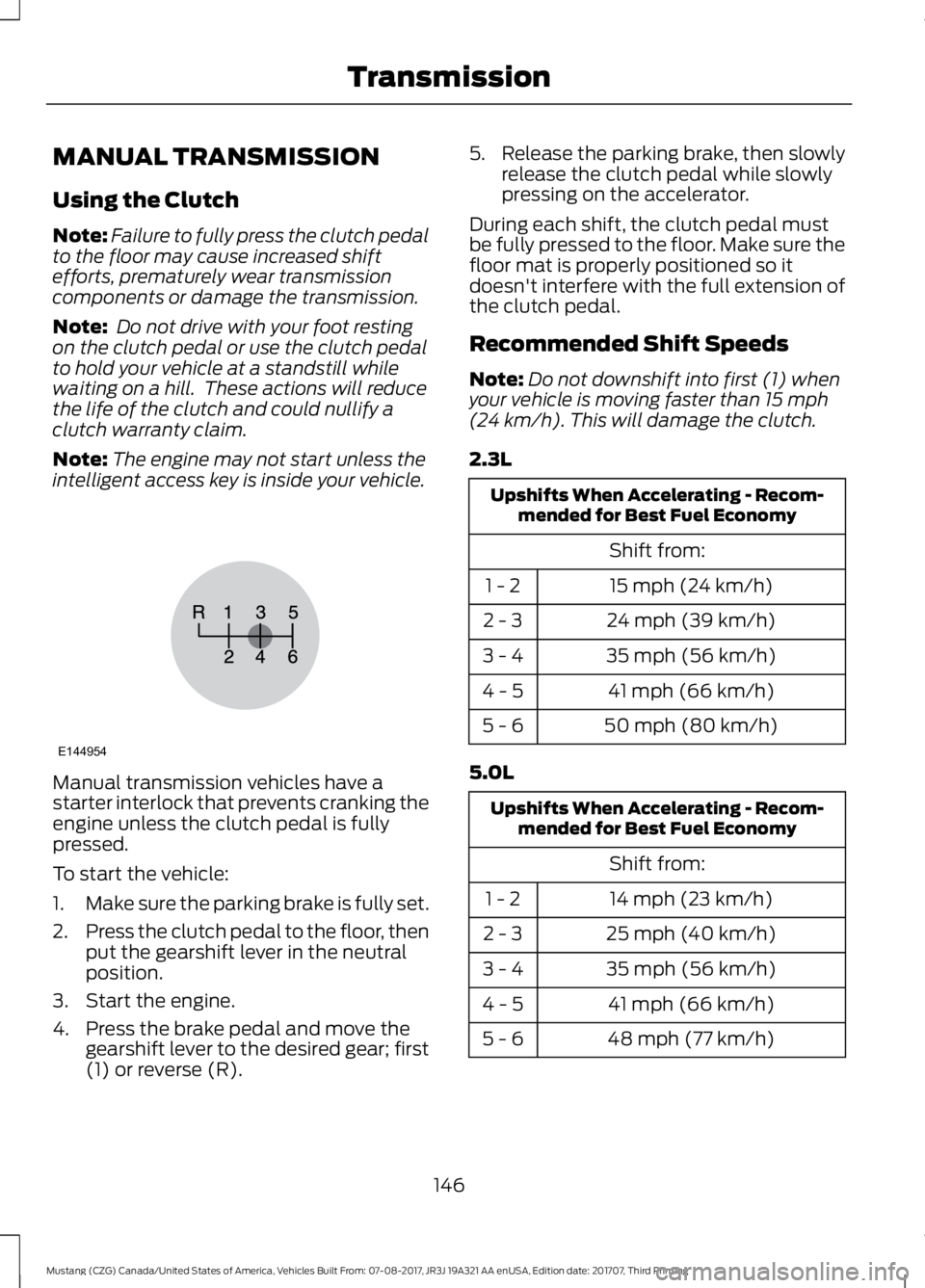 FORD MUSTANG 2018 Owners Manual MANUAL TRANSMISSION
Using the Clutch
Note:
Failure to fully press the clutch pedal
to the floor may cause increased shift
efforts, prematurely wear transmission
components or damage the transmission.
