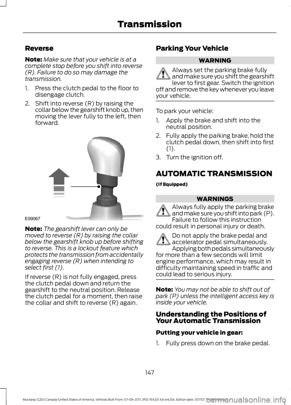 FORD MUSTANG 2018   Owners Manual Reverse
Note:
Make sure that your vehicle is at a
complete stop before you shift into reverse
(R). Failure to do so may damage the
transmission.
1. Press the clutch pedal to the floor to disengage clu