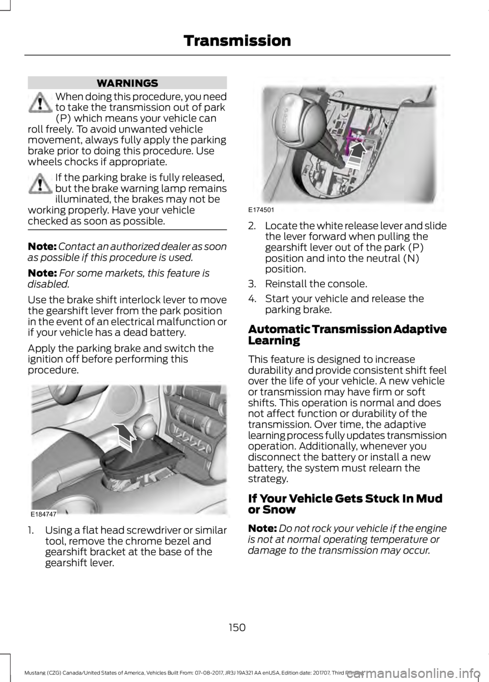 FORD MUSTANG 2018 Owners Manual WARNINGS
When doing this procedure, you need
to take the transmission out of park
(P) which means your vehicle can
roll freely. To avoid unwanted vehicle
movement, always fully apply the parking
brake FORD MUSTANG 2018 Owners Manual WARNINGS
When doing this procedure, you need
to take the transmission out of park
(P) which means your vehicle can
roll freely. To avoid unwanted vehicle
movement, always fully apply the parking
brake