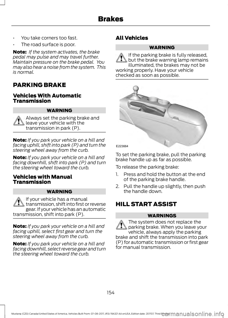 FORD MUSTANG 2018 Owners Manual •
You take corners too fast.
• The road surface is poor.
Note: If the system activates, the brake
pedal may pulse and may travel further.
Maintain pressure on the brake pedal. You
may also hear FORD MUSTANG 2018 Owners Manual •
You take corners too fast.
• The road surface is poor.
Note: If the system activates, the brake
pedal may pulse and may travel further.
Maintain pressure on the brake pedal. You
may also hear