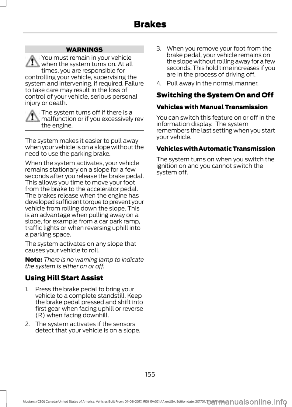 FORD MUSTANG 2018   Owners Manual WARNINGS
You must remain in your vehicle
when the system turns on. At all
times, you are responsible for
controlling your vehicle, supervising the
system and intervening, if required. Failure
to take 