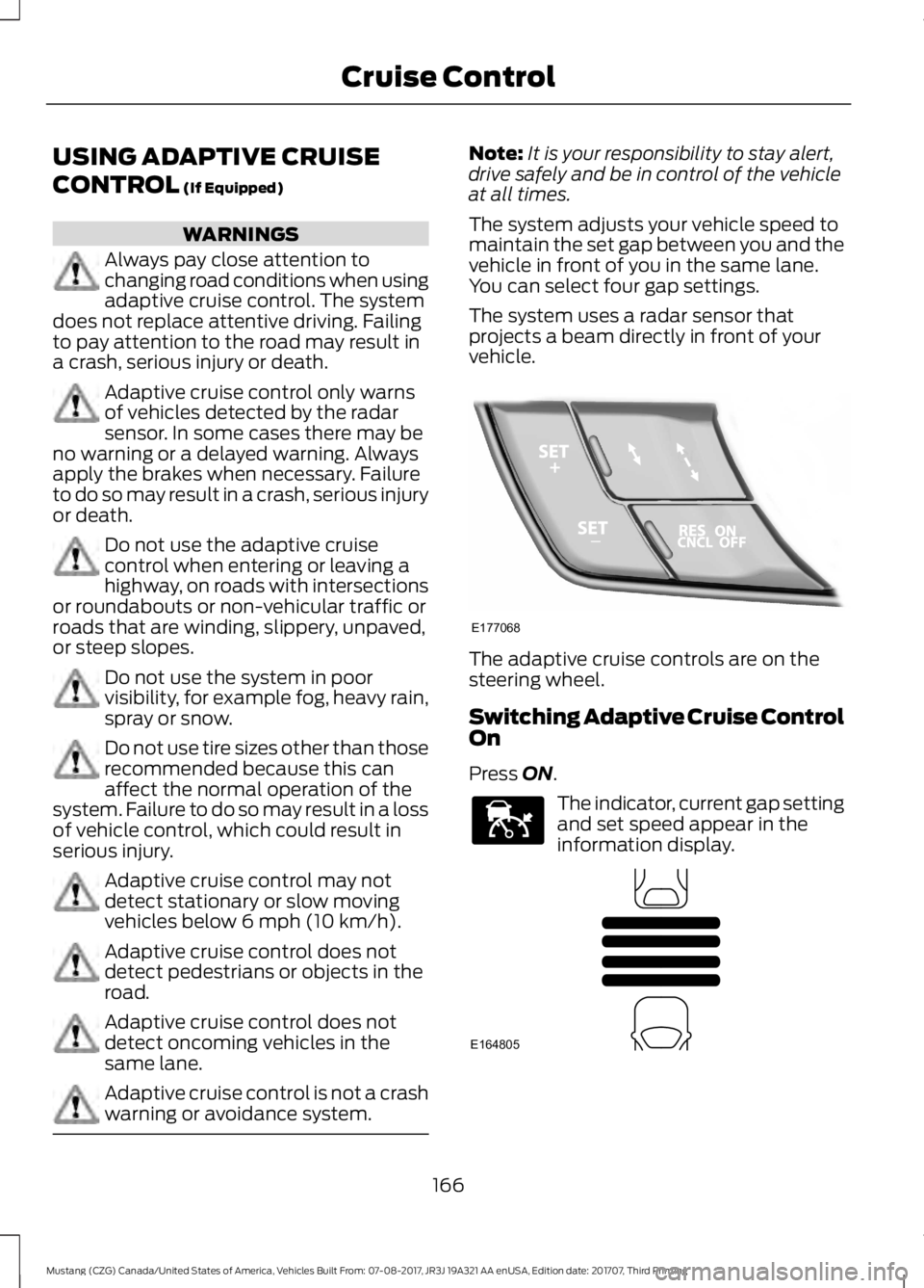 FORD MUSTANG 2018   Owners Manual USING ADAPTIVE CRUISE
CONTROL (If Equipped)
WARNINGS
Always pay close attention to
changing road conditions when using
adaptive cruise control. The system
does not replace attentive driving. Failing
t