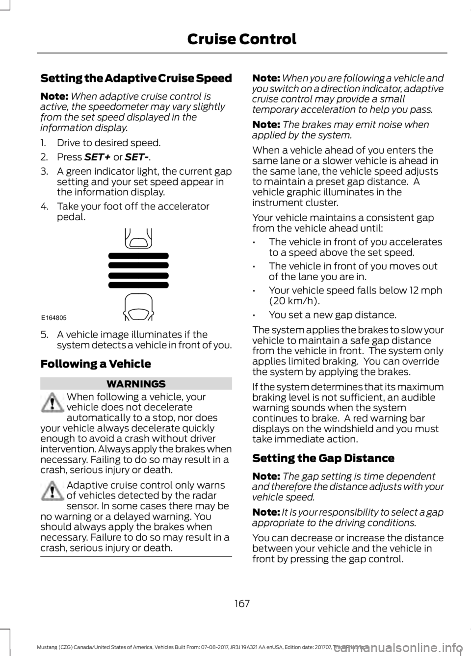 FORD MUSTANG 2018   Owners Manual Setting the Adaptive Cruise Speed
Note:
When adaptive cruise control is
active, the speedometer may vary slightly
from the set speed displayed in the
information display.
1. Drive to desired speed.
2.