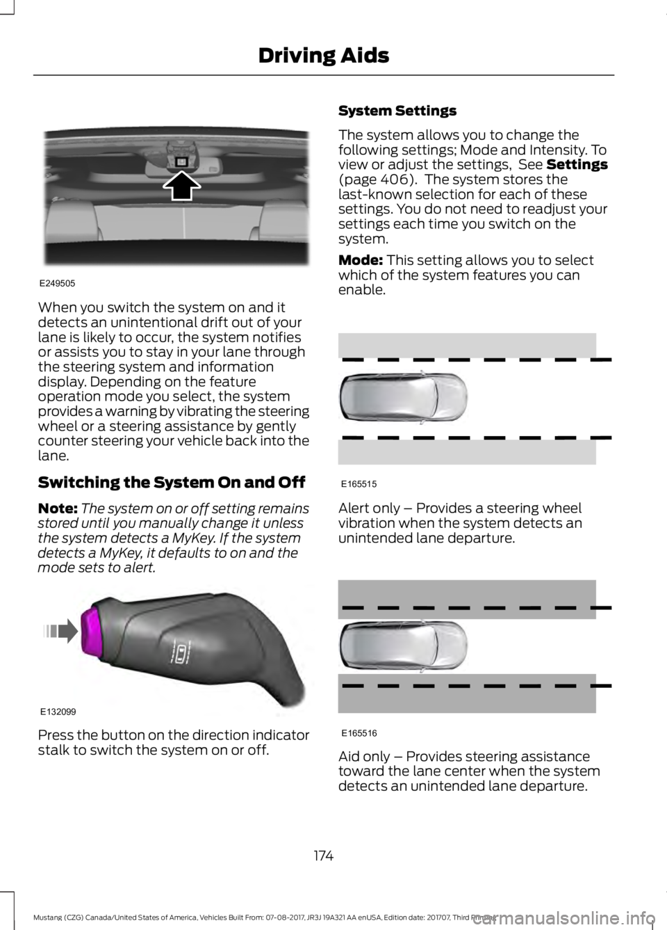 FORD MUSTANG 2018   Owners Manual When you switch the system on and it
detects an unintentional drift out of your
lane is likely to occur, the system notifies
or assists you to stay in your lane through
the steering system and informa