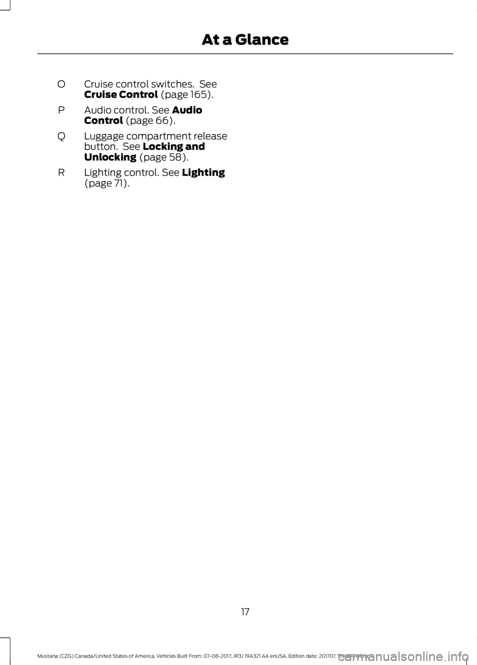 FORD MUSTANG 2018 User Guide Cruise control switches.  See
Cruise Control (page 165).
O
Audio control.
 See Audio
Control (page 66).
P
Luggage compartment release
button.  See 
Locking and
Unlocking (page 58).
Q
Lighting control.