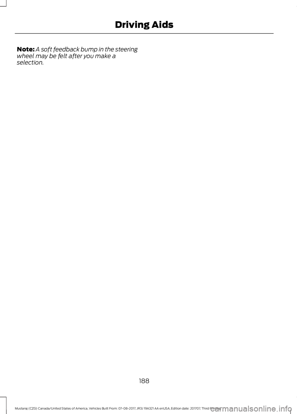 FORD MUSTANG 2018 Owners Manual Note:
A soft feedback bump in the steering
wheel may be felt after you make a
selection.
188
Mustang (CZG) Canada/United States of America, Vehicles Built From: 07-08-2017, JR3J 19A321 AA enUSA, Editi FORD MUSTANG 2018 Owners Manual Note:
A soft feedback bump in the steering
wheel may be felt after you make a
selection.
188
Mustang (CZG) Canada/United States of America, Vehicles Built From: 07-08-2017, JR3J 19A321 AA enUSA, Editi
