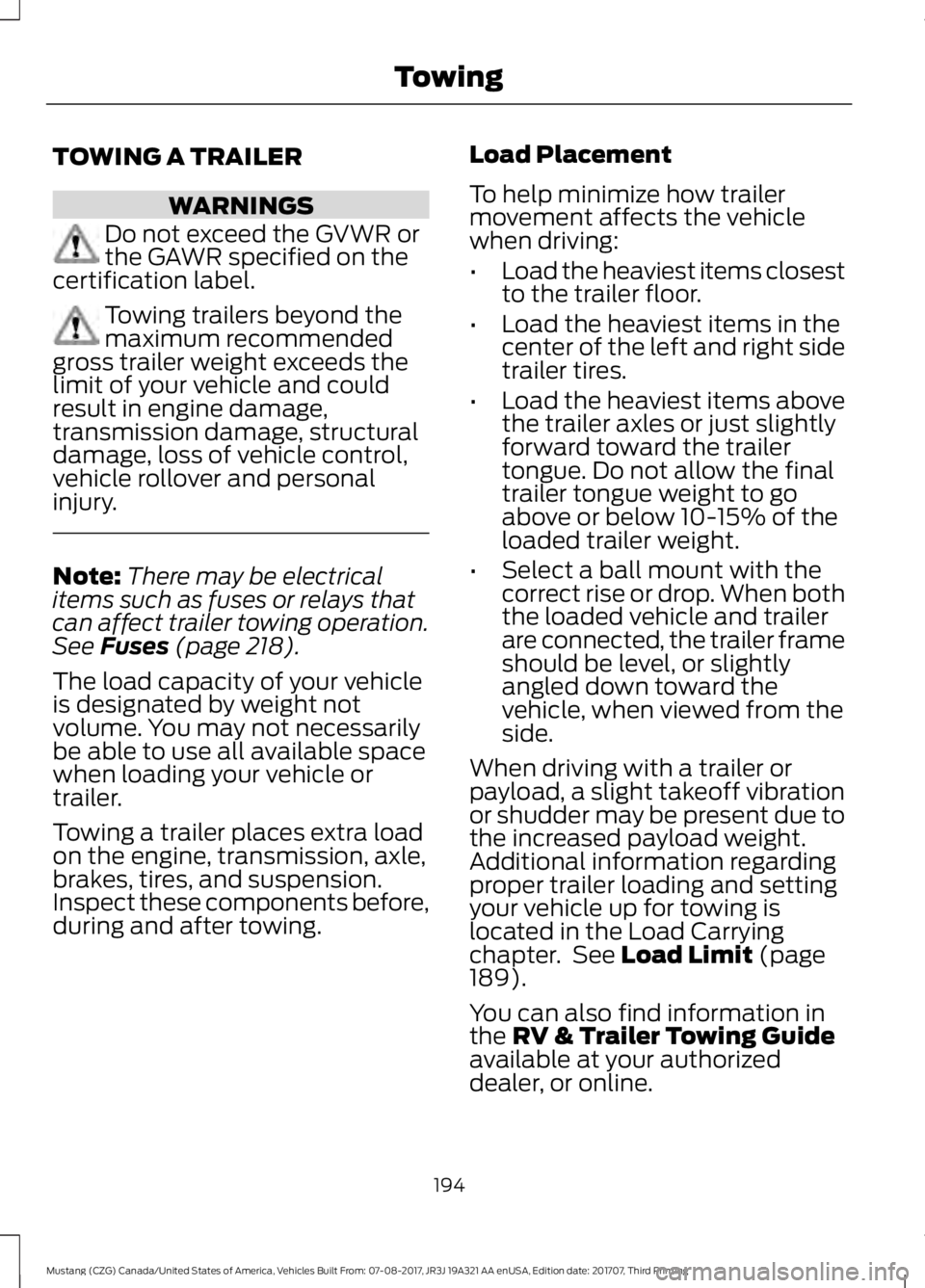 FORD MUSTANG 2018 Owners Manual TOWING A TRAILER
WARNINGS
Do not exceed the GVWR or
the GAWR specified on the
certification label. Towing trailers beyond the
maximum recommended
gross trailer weight exceeds the
limit of your vehicle FORD MUSTANG 2018 Owners Manual TOWING A TRAILER
WARNINGS
Do not exceed the GVWR or
the GAWR specified on the
certification label. Towing trailers beyond the
maximum recommended
gross trailer weight exceeds the
limit of your vehicle