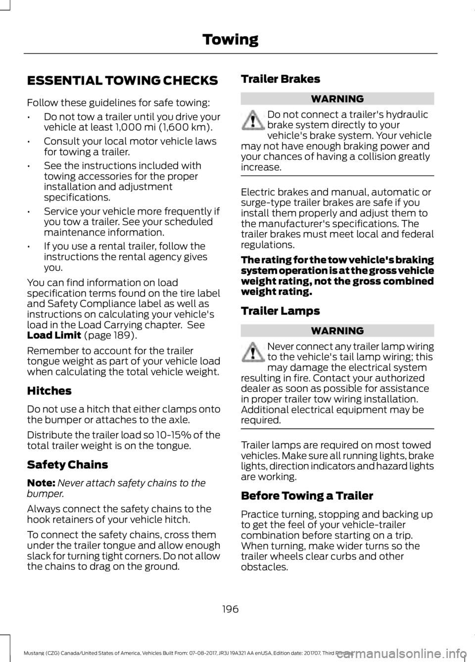 FORD MUSTANG 2018 Owners Manual ESSENTIAL TOWING CHECKS
Follow these guidelines for safe towing:
•
Do not tow a trailer until you drive your
vehicle at least 1,000 mi (1,600 km).
• Consult your local motor vehicle laws
for towin FORD MUSTANG 2018 Owners Manual ESSENTIAL TOWING CHECKS
Follow these guidelines for safe towing:
•
Do not tow a trailer until you drive your
vehicle at least 1,000 mi (1,600 km).
• Consult your local motor vehicle laws
for towin