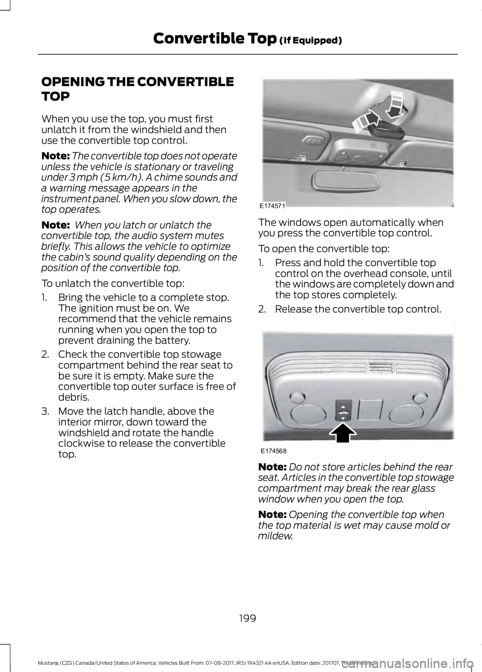 FORD MUSTANG 2018   Owners Manual OPENING THE CONVERTIBLE
TOP
When you use the top, you must first
unlatch it from the windshield and then
use the convertible top control.
Note:
The convertible top does not operate
unless the vehicle 