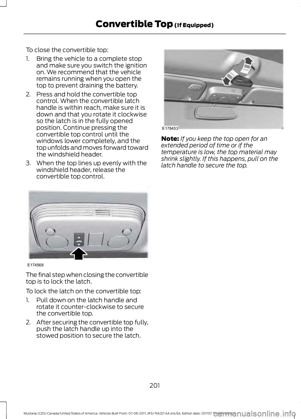 FORD MUSTANG 2018   Owners Manual To close the convertible top:
1. Bring the vehicle to a complete stop
and make sure you switch the ignition
on. We recommend that the vehicle
remains running when you open the
top to prevent draining 