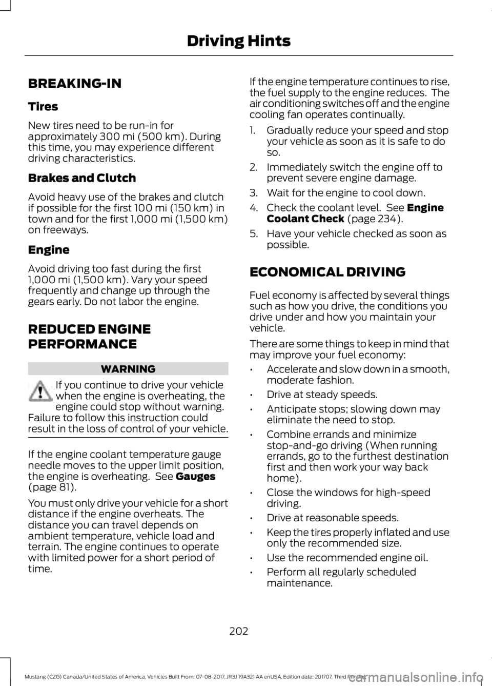 FORD MUSTANG 2018 Owners Manual BREAKING-IN
Tires
New tires need to be run-in for
approximately 300 mi (500 km). During
this time, you may experience different
driving characteristics.
Brakes and Clutch
Avoid heavy use of the brakes FORD MUSTANG 2018 Owners Manual BREAKING-IN
Tires
New tires need to be run-in for
approximately 300 mi (500 km). During
this time, you may experience different
driving characteristics.
Brakes and Clutch
Avoid heavy use of the brakes