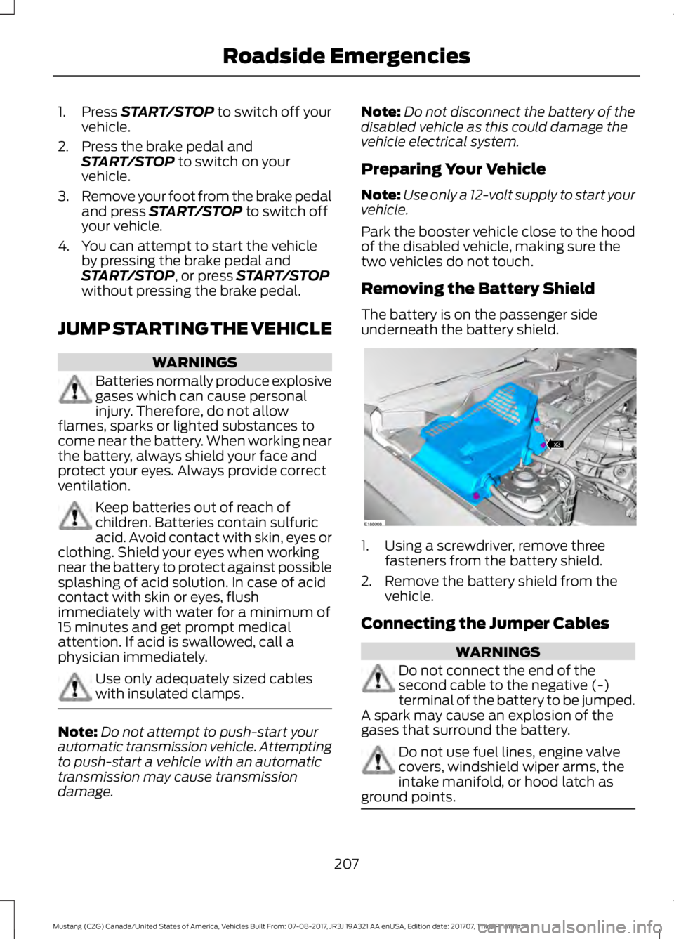 FORD MUSTANG 2018   Owners Manual 1. Press START/STOP to switch off your
vehicle.
2. Press the brake pedal and START/STOP
 to switch on your
vehicle.
3. Remove your foot from the brake pedal
and press 
START/STOP to switch off
your ve