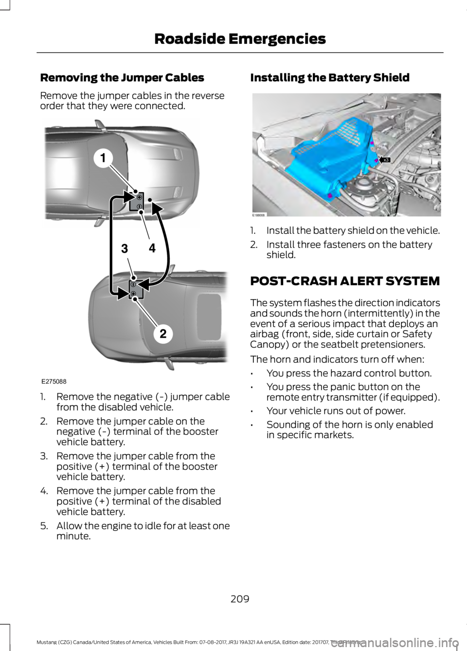FORD MUSTANG 2018 Owners Manual Removing the Jumper Cables
Remove the jumper cables in the reverse
order that they were connected.
1. Remove the negative (-) jumper cable
from the disabled vehicle.
2. Remove the jumper cable on the FORD MUSTANG 2018 Owners Manual Removing the Jumper Cables
Remove the jumper cables in the reverse
order that they were connected.
1. Remove the negative (-) jumper cable
from the disabled vehicle.
2. Remove the jumper cable on the