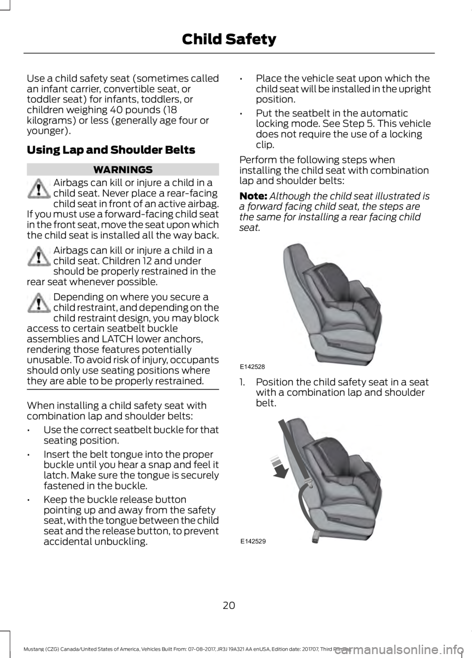 FORD MUSTANG 2018   Owners Manual Use a child safety seat (sometimes called
an infant carrier, convertible seat, or
toddler seat) for infants, toddlers, or
children weighing 40 pounds (18
kilograms) or less (generally age four or
youn