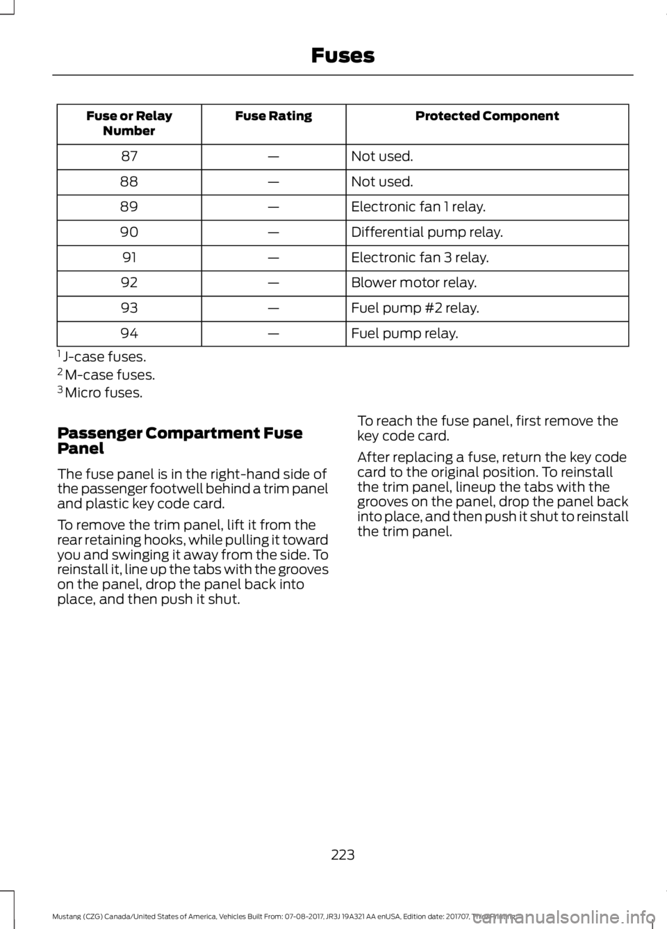 FORD MUSTANG 2018 Service Manual Protected Component
Fuse Rating
Fuse or Relay
Number
Not used.
—
87
Not used.
—
88
Electronic fan 1 relay.
—
89
Differential pump relay.
—
90
Electronic fan 3 relay.
—
91
Blower motor relay.