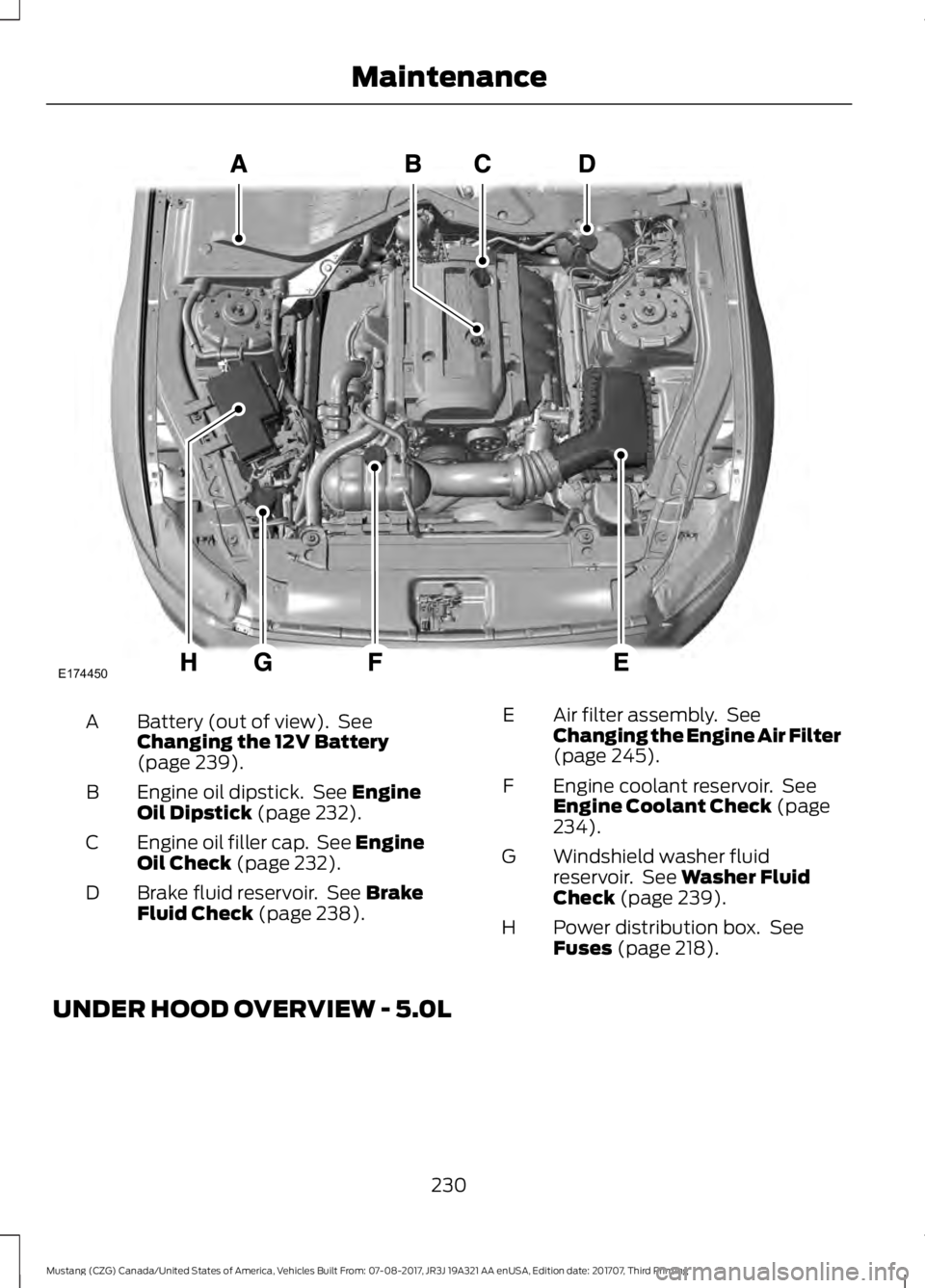 FORD MUSTANG 2018 Owners Manual Battery (out of view). See
Changing the 12V Battery
(page 239).
A
Engine oil dipstick. See
Engine
Oil Dipstick (page 232).
B
Engine oil filler cap. See Engine
Oil Check
(page 232).
C
Brake fluid FORD MUSTANG 2018 Owners Manual Battery (out of view). See
Changing the 12V Battery
(page 239).
A
Engine oil dipstick. See
Engine
Oil Dipstick (page 232).
B
Engine oil filler cap. See Engine
Oil Check
(page 232).
C
Brake fluid