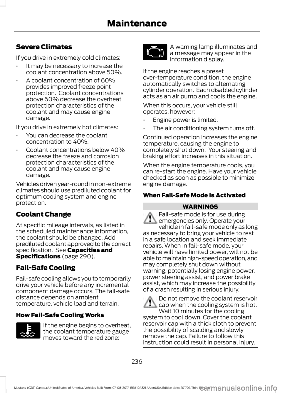 FORD MUSTANG 2018 Owners Manual Severe Climates
If you drive in extremely cold climates:
•
It may be necessary to increase the
coolant concentration above 50%.
• A coolant concentration of 60%
provides improved freeze point
prot FORD MUSTANG 2018 Owners Manual Severe Climates
If you drive in extremely cold climates:
•
It may be necessary to increase the
coolant concentration above 50%.
• A coolant concentration of 60%
provides improved freeze point
prot