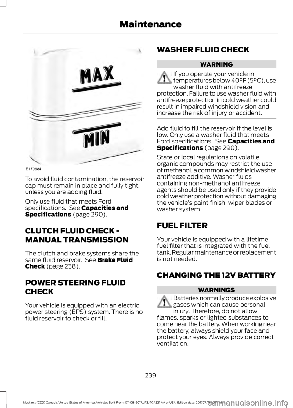 FORD MUSTANG 2018 Owners Manual To avoid fluid contamination, the reservoir
cap must remain in place and fully tight,
unless you are adding fluid.
Only use fluid that meets Ford
specifications. See Capacities and
Specifications (pa FORD MUSTANG 2018 Owners Manual To avoid fluid contamination, the reservoir
cap must remain in place and fully tight,
unless you are adding fluid.
Only use fluid that meets Ford
specifications. See Capacities and
Specifications (pa