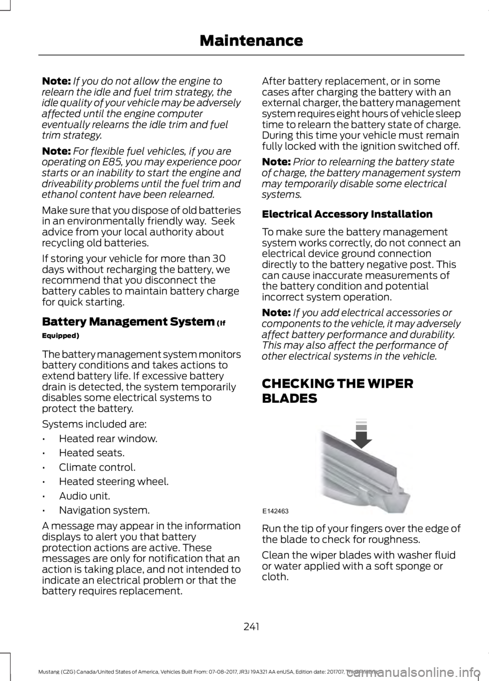 FORD MUSTANG 2018 Owners Manual Note:
If you do not allow the engine to
relearn the idle and fuel trim strategy, the
idle quality of your vehicle may be adversely
affected until the engine computer
eventually relearns the idle trim FORD MUSTANG 2018 Owners Manual Note:
If you do not allow the engine to
relearn the idle and fuel trim strategy, the
idle quality of your vehicle may be adversely
affected until the engine computer
eventually relearns the idle trim