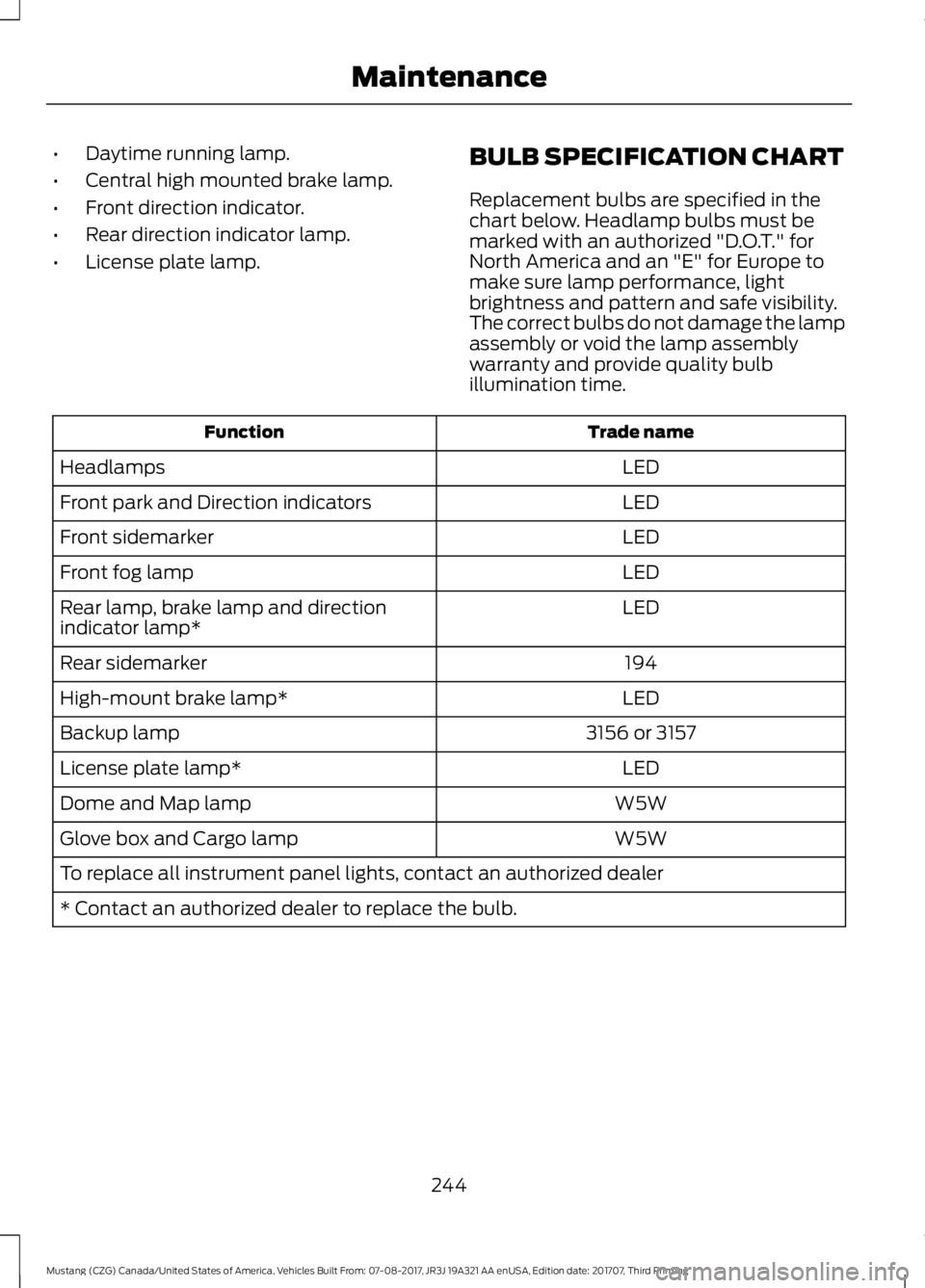 FORD MUSTANG 2018 Owners Manual •
Daytime running lamp.
• Central high mounted brake lamp.
• Front direction indicator.
• Rear direction indicator lamp.
• License plate lamp. BULB SPECIFICATION CHART
Replacement bulbs are FORD MUSTANG 2018 Owners Manual •
Daytime running lamp.
• Central high mounted brake lamp.
• Front direction indicator.
• Rear direction indicator lamp.
• License plate lamp. BULB SPECIFICATION CHART
Replacement bulbs are