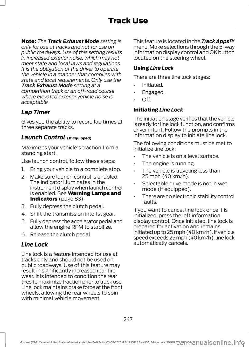 FORD MUSTANG 2018 Owners Manual Note:
The Track Exhaust Mode setting is
only for use at tracks and not for use on
public roadways. Use of this setting results
in increased exterior noise, which may not
meet state and local laws and FORD MUSTANG 2018 Owners Manual Note:
The Track Exhaust Mode setting is
only for use at tracks and not for use on
public roadways. Use of this setting results
in increased exterior noise, which may not
meet state and local laws and