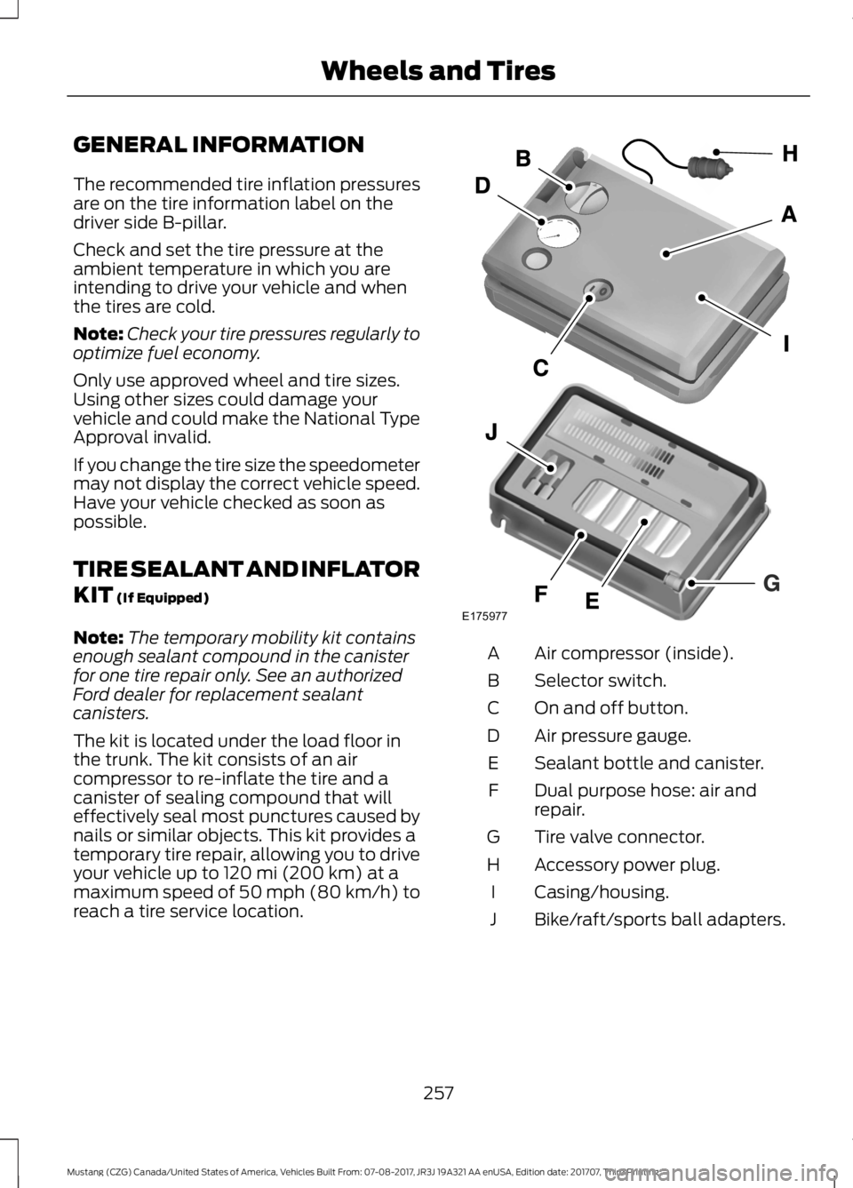 FORD MUSTANG 2018 Owners Manual GENERAL INFORMATION
The recommended tire inflation pressures
are on the tire information label on the
driver side B-pillar.
Check and set the tire pressure at the
ambient temperature in which you are
FORD MUSTANG 2018 Owners Manual GENERAL INFORMATION
The recommended tire inflation pressures
are on the tire information label on the
driver side B-pillar.
Check and set the tire pressure at the
ambient temperature in which you are
