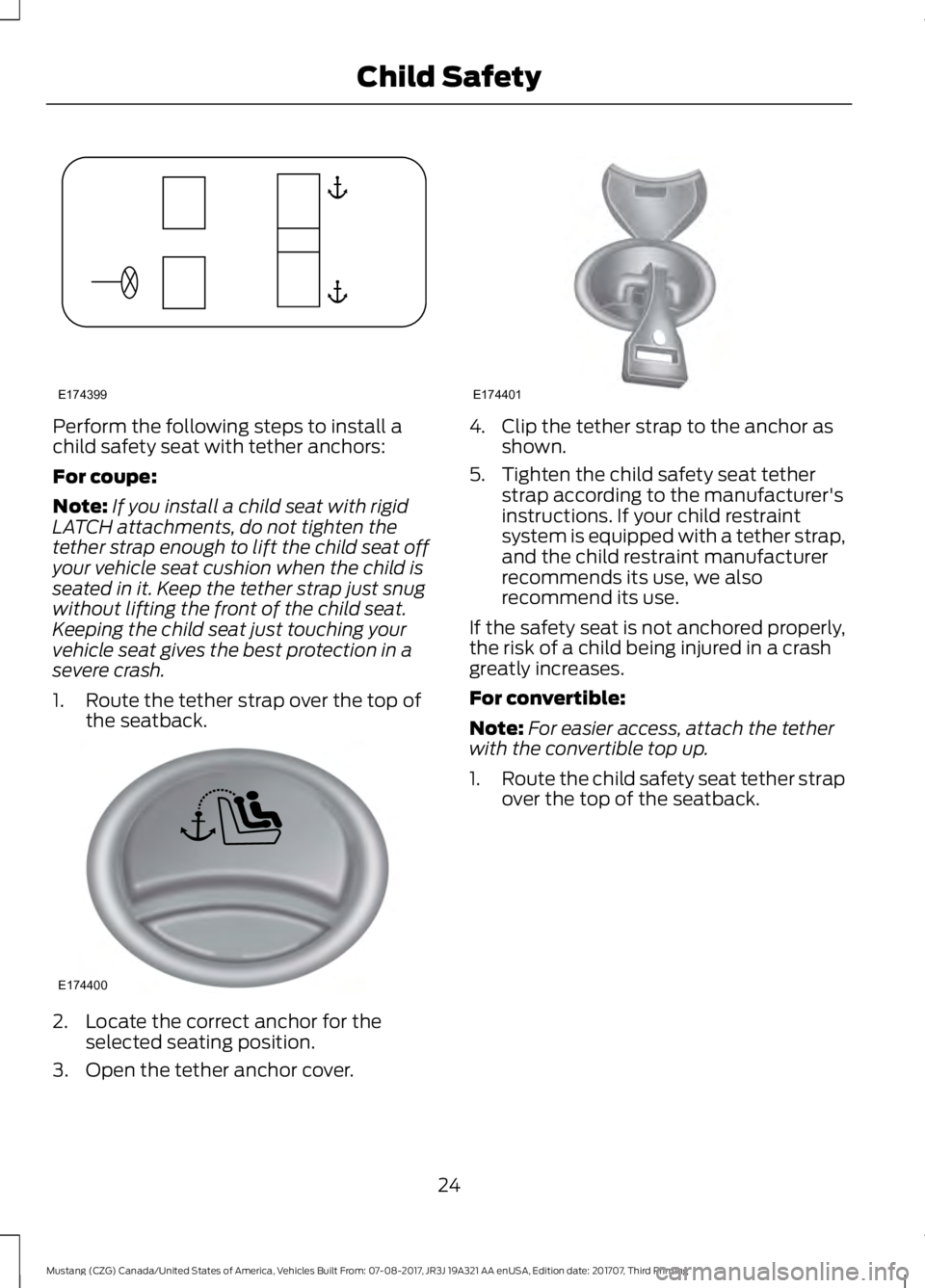 FORD MUSTANG 2018 Owners Manual Perform the following steps to install a
child safety seat with tether anchors:
For coupe:
Note:
If you install a child seat with rigid
LATCH attachments, do not tighten the
tether strap enough to lif