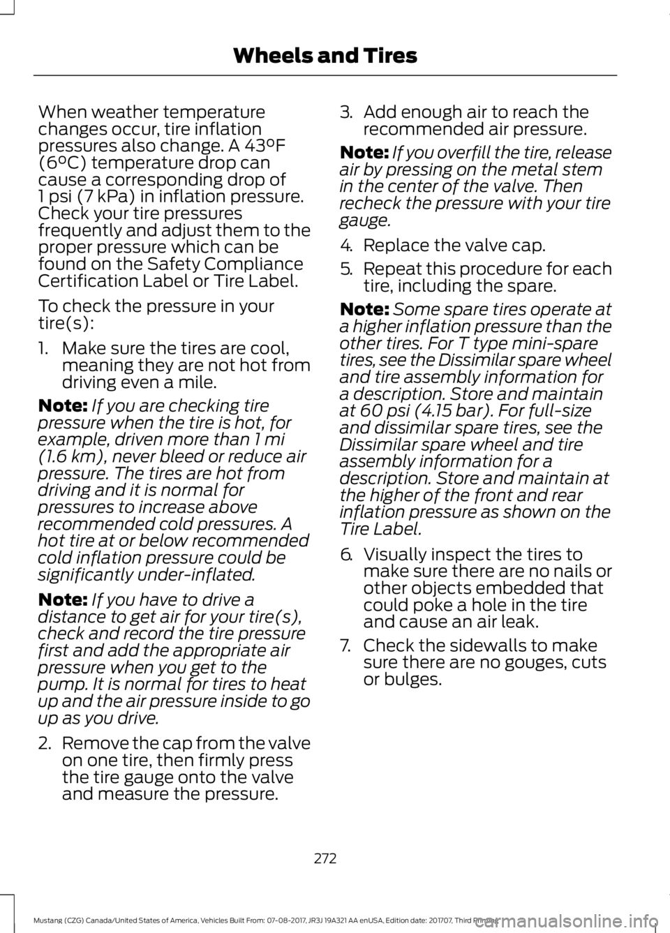 FORD MUSTANG 2018   Owners Manual When weather temperature
changes occur, tire inflation
pressures also change. A 43°F
(6°C) temperature drop can
cause a corresponding drop of
1 psi (7 kPa)
 in inflation pressure.
Check your tire pr