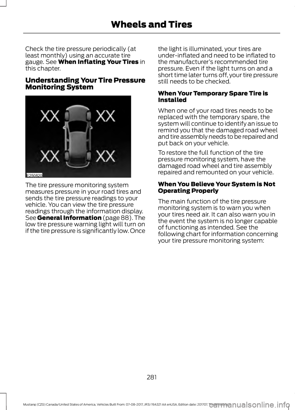 FORD MUSTANG 2018 Owners Manual Check the tire pressure periodically (at
least monthly) using an accurate tire
gauge. See When Inflating Your Tires in
this chapter.
Understanding Your Tire Pressure
Monitoring System The tire pressur FORD MUSTANG 2018 Owners Manual Check the tire pressure periodically (at
least monthly) using an accurate tire
gauge. See When Inflating Your Tires in
this chapter.
Understanding Your Tire Pressure
Monitoring System The tire pressur