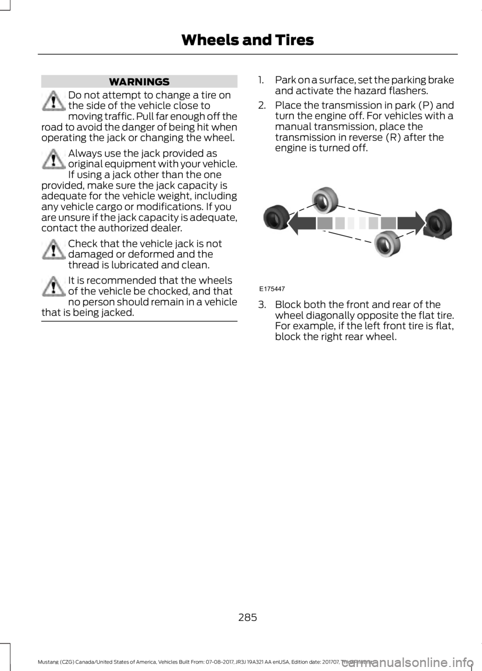 FORD MUSTANG 2018 Owners Manual WARNINGS
Do not attempt to change a tire on
the side of the vehicle close to
moving traffic. Pull far enough off the
road to avoid the danger of being hit when
operating the jack or changing the wheel FORD MUSTANG 2018 Owners Manual WARNINGS
Do not attempt to change a tire on
the side of the vehicle close to
moving traffic. Pull far enough off the
road to avoid the danger of being hit when
operating the jack or changing the wheel
