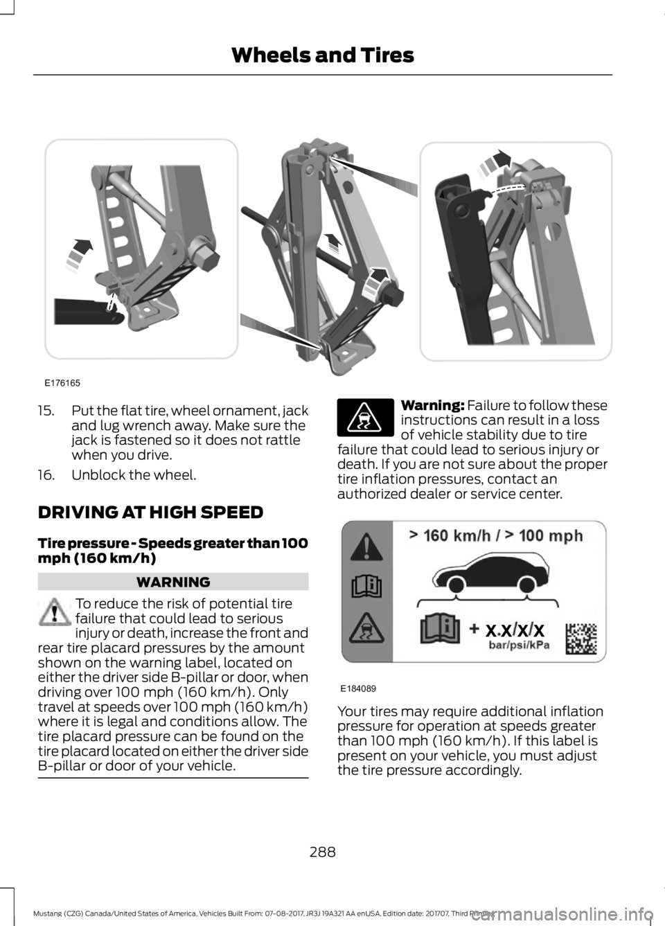 FORD MUSTANG 2018 Owners Manual 15.
Put the flat tire, wheel ornament, jack
and lug wrench away. Make sure the
jack is fastened so it does not rattle
when you drive.
16. Unblock the wheel.
DRIVING AT HIGH SPEED
Tire pressure - Speed FORD MUSTANG 2018 Owners Manual 15.
Put the flat tire, wheel ornament, jack
and lug wrench away. Make sure the
jack is fastened so it does not rattle
when you drive.
16. Unblock the wheel.
DRIVING AT HIGH SPEED
Tire pressure - Speed