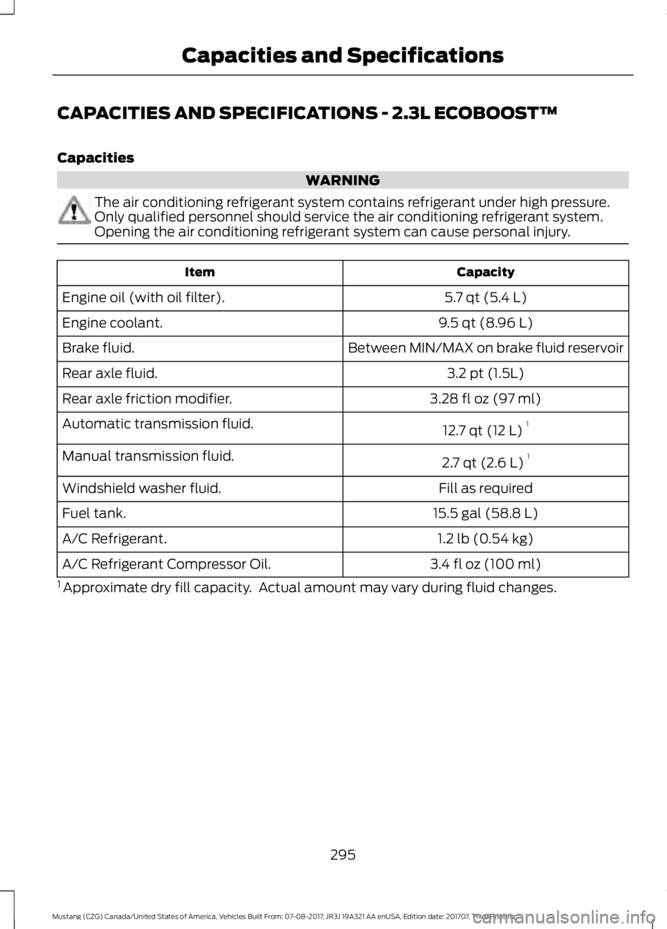 FORD MUSTANG 2018 Owners Manual CAPACITIES AND SPECIFICATIONS - 2.3L ECOBOOST™
Capacities
WARNING
The air conditioning refrigerant system contains refrigerant under high pressure.
Only qualified personnel should service the air co FORD MUSTANG 2018 Owners Manual CAPACITIES AND SPECIFICATIONS - 2.3L ECOBOOST™
Capacities
WARNING
The air conditioning refrigerant system contains refrigerant under high pressure.
Only qualified personnel should service the air co