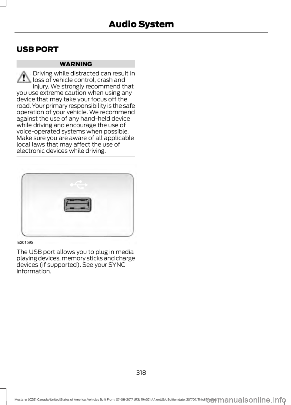 FORD MUSTANG 2018 Owners Manual USB PORT
WARNING
Driving while distracted can result in
loss of vehicle control, crash and
injury. We strongly recommend that
you use extreme caution when using any
device that may take your focus off FORD MUSTANG 2018 Owners Manual USB PORT
WARNING
Driving while distracted can result in
loss of vehicle control, crash and
injury. We strongly recommend that
you use extreme caution when using any
device that may take your focus off