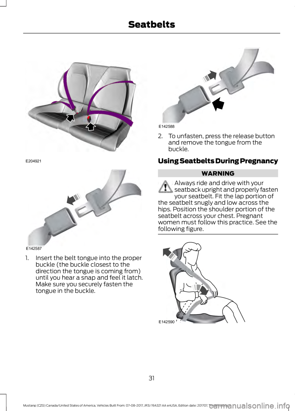 FORD MUSTANG 2018 Owners Guide 1. Insert the belt tongue into the proper
buckle (the buckle closest to the
direction the tongue is coming from)
until you hear a snap and feel it latch.
Make sure you securely fasten the
tongue in th