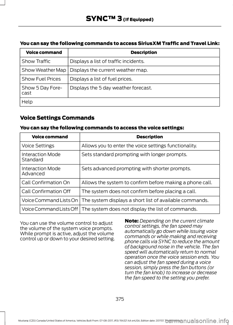 FORD MUSTANG 2018 Repair Manual You can say the following commands to access SiriusXM Traffic and Travel Link:
Description
Voice command
Displays a list of traffic incidents.
Show Traffic
Displays the current weather map.
Show Weath