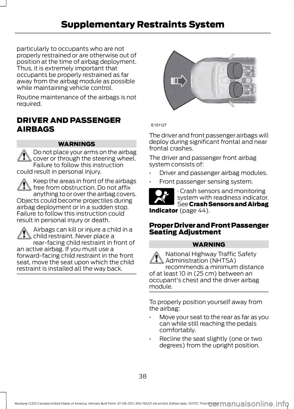 FORD MUSTANG 2018   Owners Manual particularly to occupants who are not
properly restrained or are otherwise out of
position at the time of airbag deployment.
Thus, it is extremely important that
occupants be properly restrained as fa