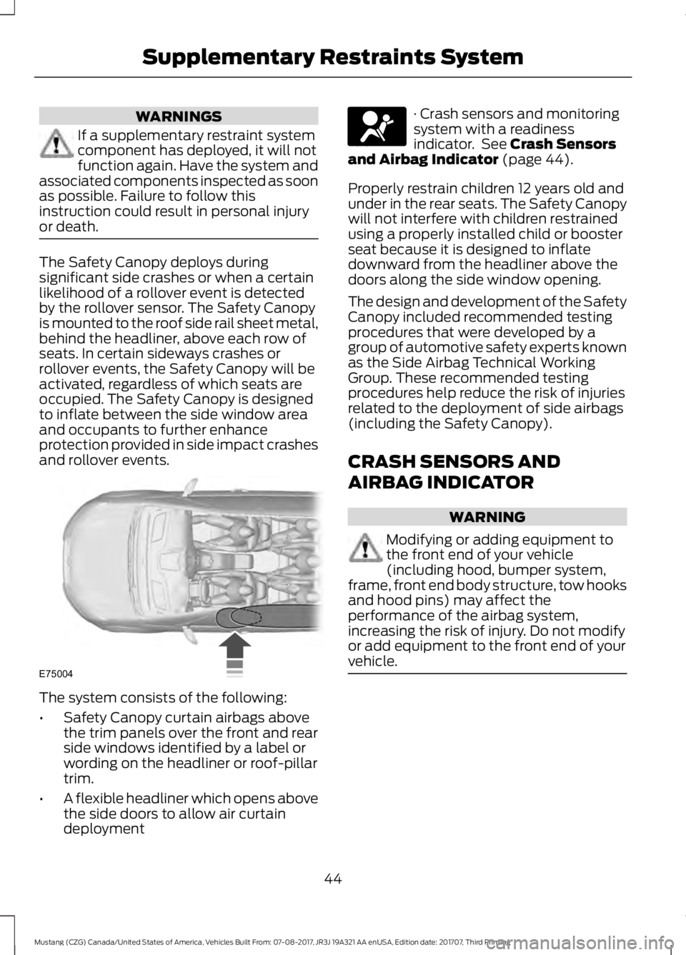 FORD MUSTANG 2018   Owners Manual WARNINGS
If a supplementary restraint system
component has deployed, it will not
function again. Have the system and
associated components inspected as soon
as possible. Failure to follow this
instruc