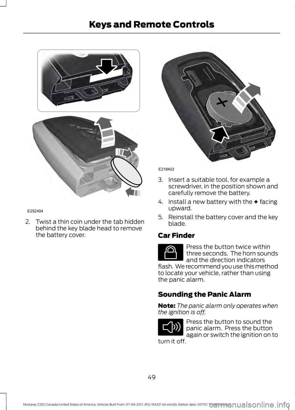 FORD MUSTANG 2018 Workshop Manual 2. Twist a thin coin under the tab hidden
behind the key blade head to remove
the battery cover. 3. Insert a suitable tool, for example a
screwdriver, in the position shown and
carefully remove the ba