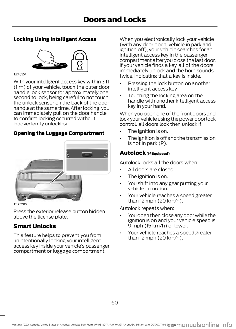 FORD MUSTANG 2018 Repair Manual Locking Using Intelligent Access
With your intelligent access key within 3 ft
(1 m) of your vehicle, touch the outer door
handle lock sensor for approximately one
second to lock, being careful to not 
